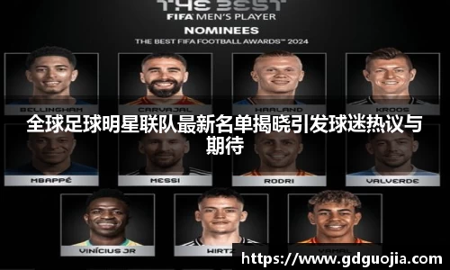 全球足球明星联队最新名单揭晓引发球迷热议与期待