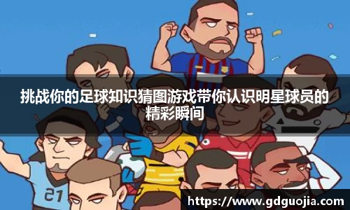挑战你的足球知识猜图游戏带你认识明星球员的精彩瞬间