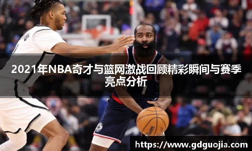 2021年NBA奇才与篮网激战回顾精彩瞬间与赛季亮点分析