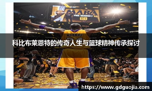 科比布莱恩特的传奇人生与篮球精神传承探讨