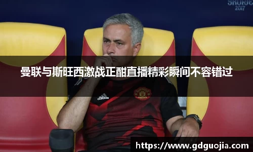 曼联与斯旺西激战正酣直播精彩瞬间不容错过